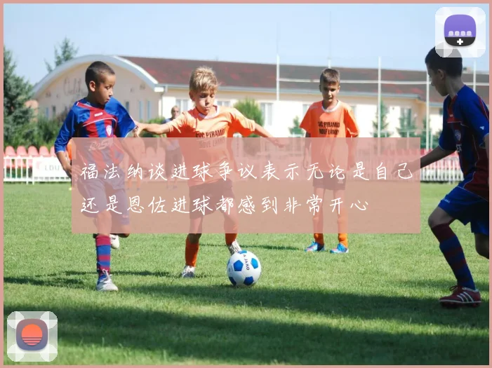 福法纳谈进球争议表示无论是自己还是恩佐进球都感到非常开心