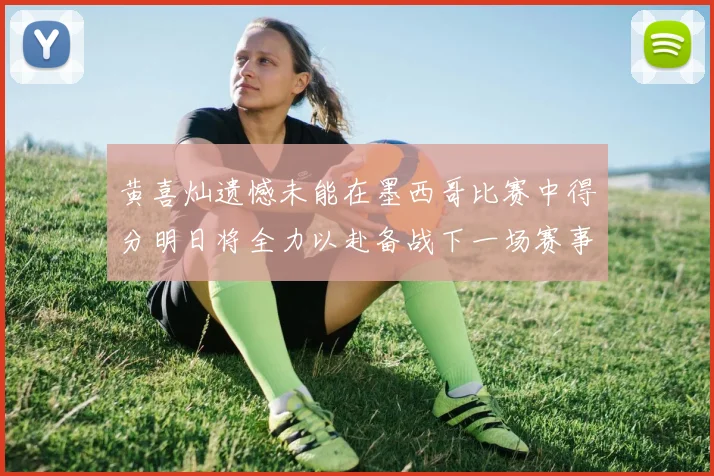 黄喜灿遗憾未能在墨西哥比赛中得分明日将全力以赴备战下一场赛事
