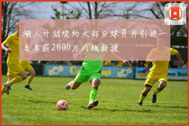 湖人计划续约大部分球员并引进一名年薪2000万内线新援