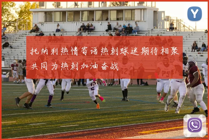 托纳利热情寄语热刺球迷期待相聚共同为热刺加油奋战
