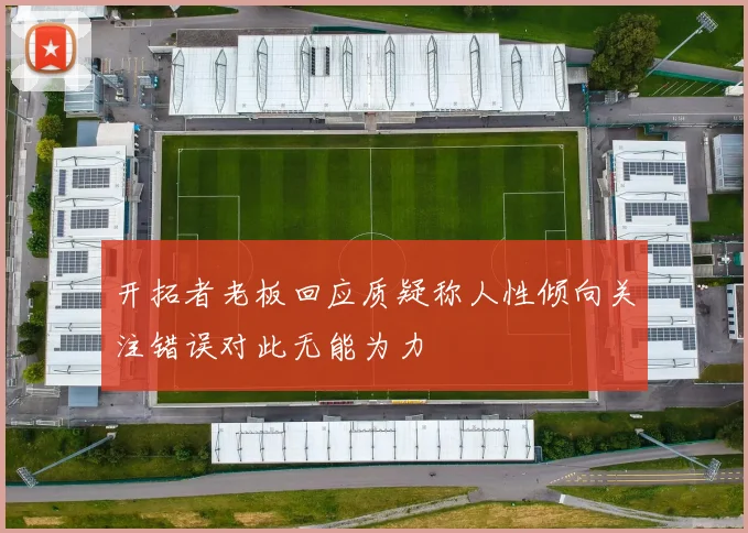开拓者老板回应质疑称人性倾向关注错误对此无能为力