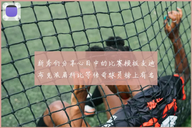 新秀们分享心目中的比赛模板麦迪布克浓眉科比等传奇球员榜上有名