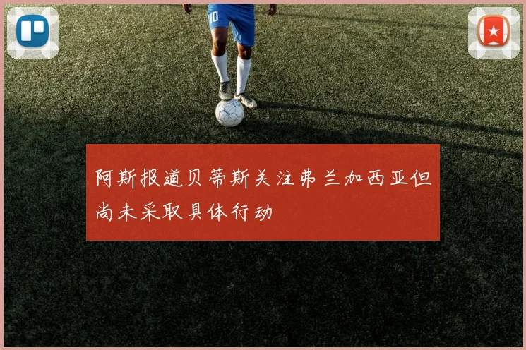 阿斯报道贝蒂斯关注弗兰加西亚但尚未采取具体行动