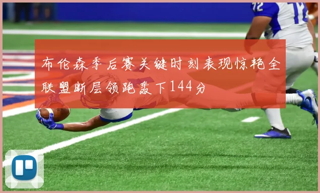 布伦森季后赛关键时刻表现惊艳全联盟断层领跑轰下144分