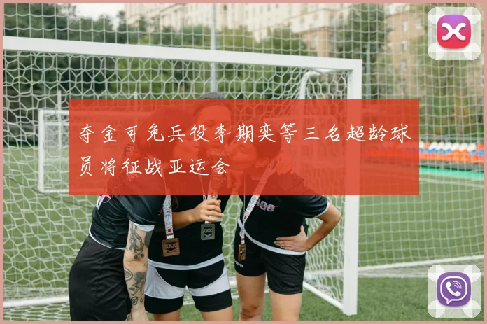 夺金可免兵役李期奕等三名超龄球员将征战亚运会